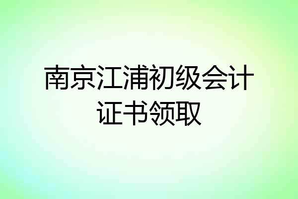 南京江浦初级会计证书领取