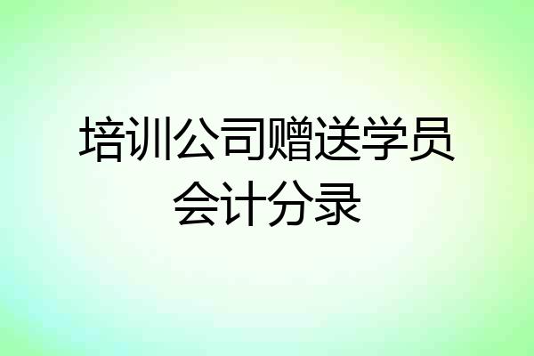 培训公司赠送学员会计分录
