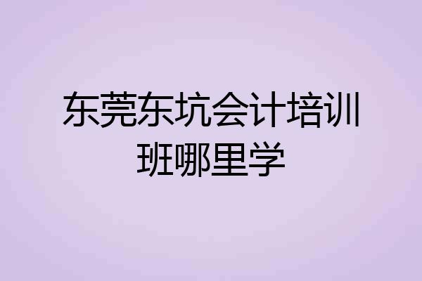 东莞东坑会计培训班哪里学