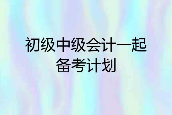 初级中级会计一起备考计划