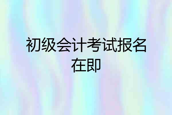 初级会计考试报名在即
