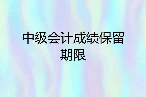 中级会计成绩保留期限