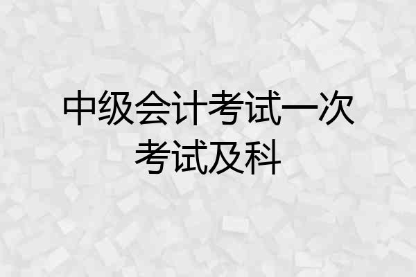 中级会计考试一次考试及科
