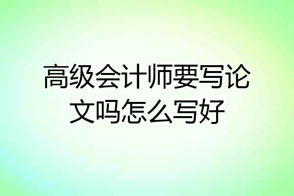 高级会计师要写论文吗怎么写好