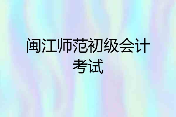 闽江师范初级会计考试