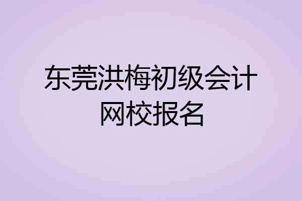 东莞洪梅初级会计网校报名