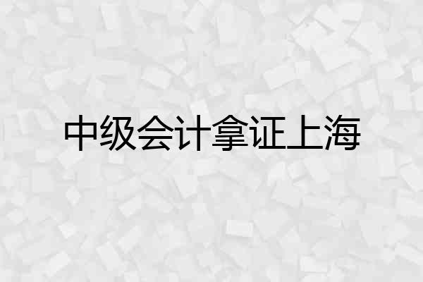 中级会计拿证上海