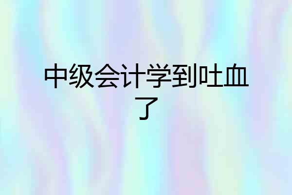 中级会计学到吐血了