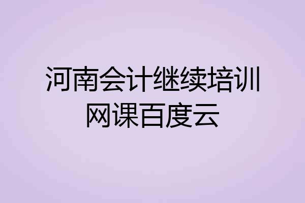 河南会计继续培训网课百度云