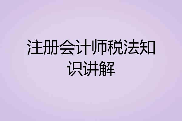 注册会计师税法知识讲解