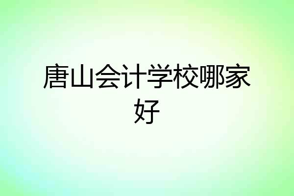 唐山会计学校哪家好