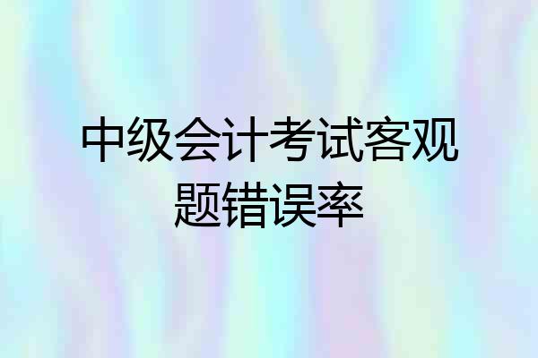 中级会计考试客观题错误率