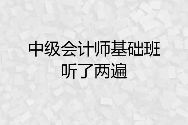 中级会计师基础班听了两遍