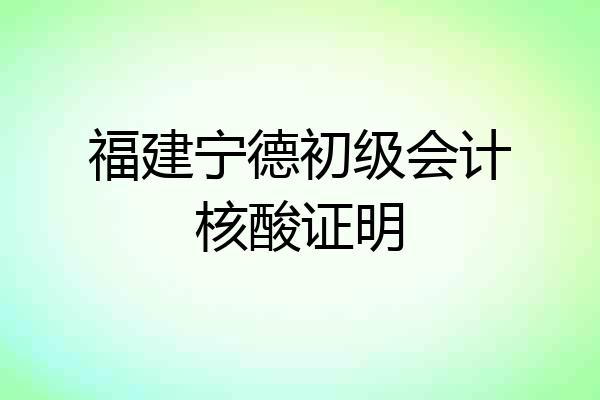 福建宁德初级会计核酸证明