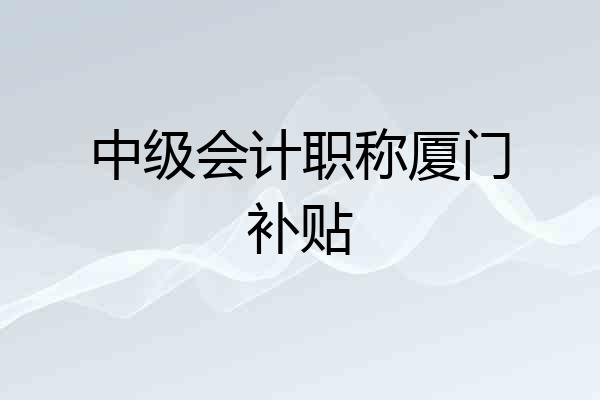 中级会计职称厦门补贴