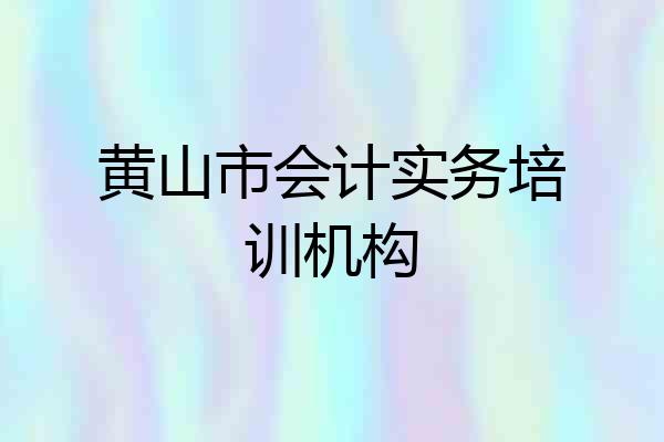 黄山市会计实务培训机构