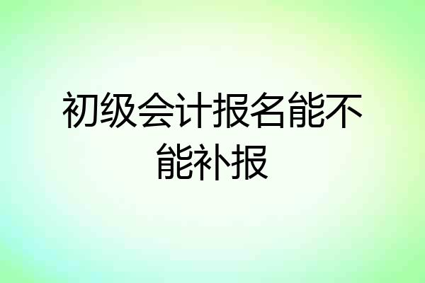 初级会计报名能不能补报