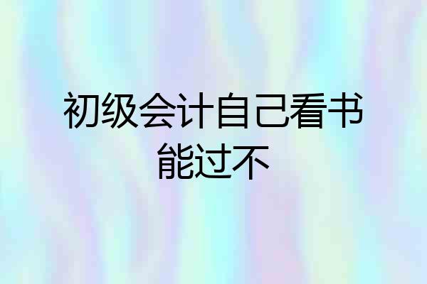 初级会计自己看书能过不