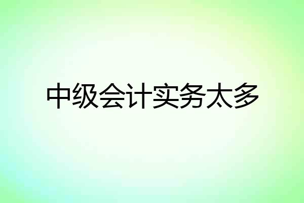 中级会计实务太多