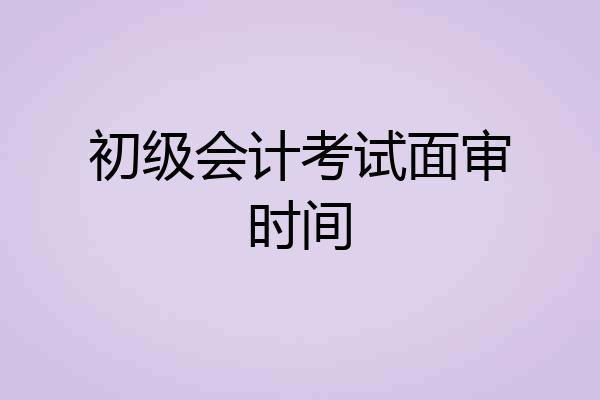 初级会计考试面审时间