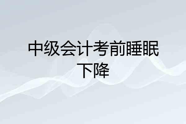 中级会计考前睡眠下降