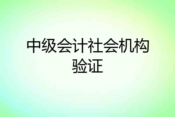 中级会计社会机构验证