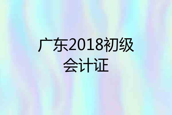 广东2018初级会计证