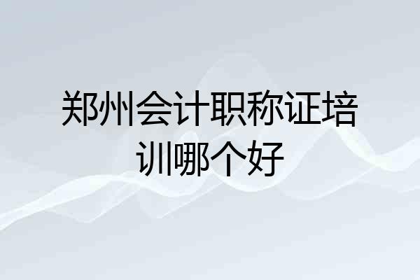 郑州会计职称证培训哪个好