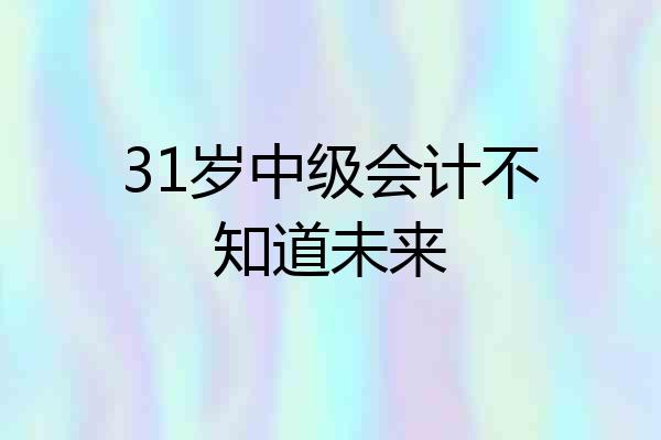 31岁中级会计不知道未来