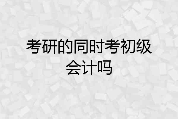 考研的同时考初级会计吗