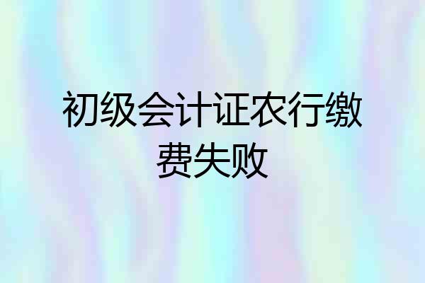 初级会计证农行缴费失败