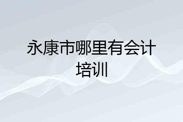 永康市哪里有会计培训