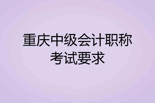 重庆中级会计职称考试要求