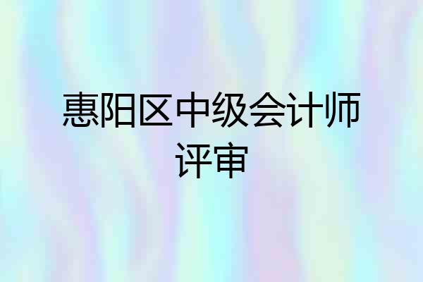 惠阳区中级会计师评审