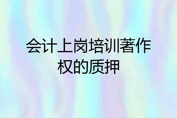 会计上岗培训著作权的质押
