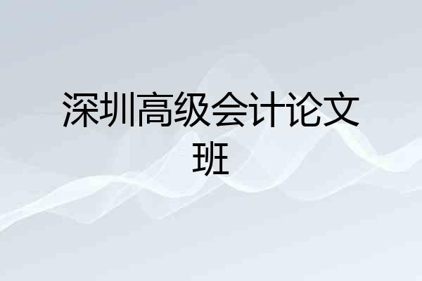 深圳高级会计论文班