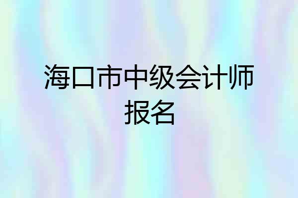 海口市中级会计师报名