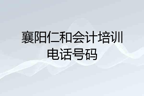 襄阳仁和会计培训电话号码
