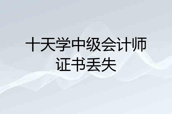 十天学中级会计师证书丢失