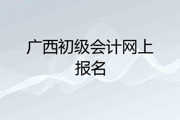 广西初级会计网上报名
