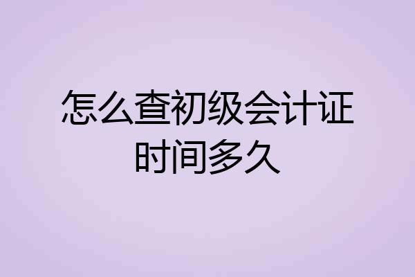 怎么查初级会计证时间多久