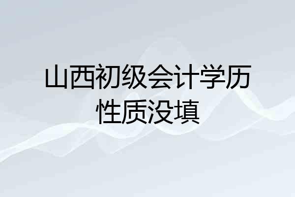 山西初级会计学历性质没填