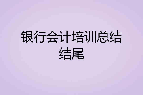 银行会计培训总结结尾