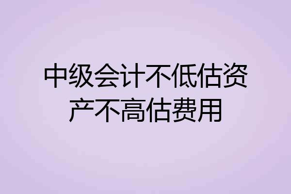 中级会计不低估资产不高估费用
