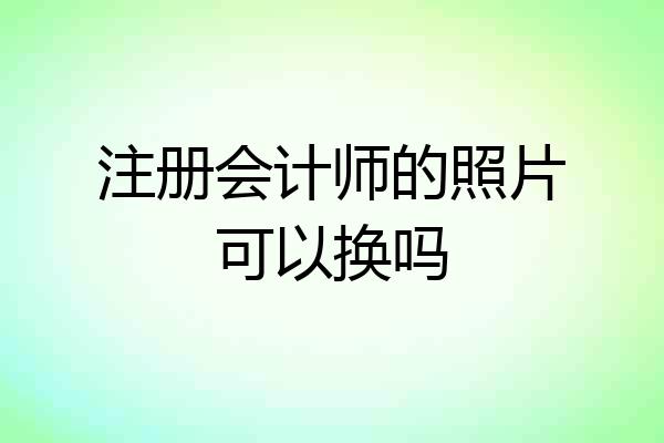 注册会计师的照片可以换吗