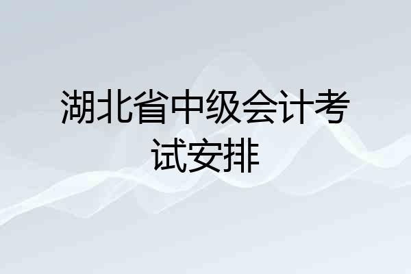 湖北省中级会计考试安排