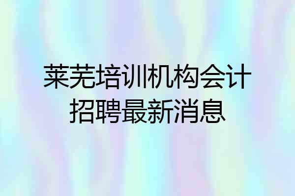 莱芜培训机构会计招聘最新消息