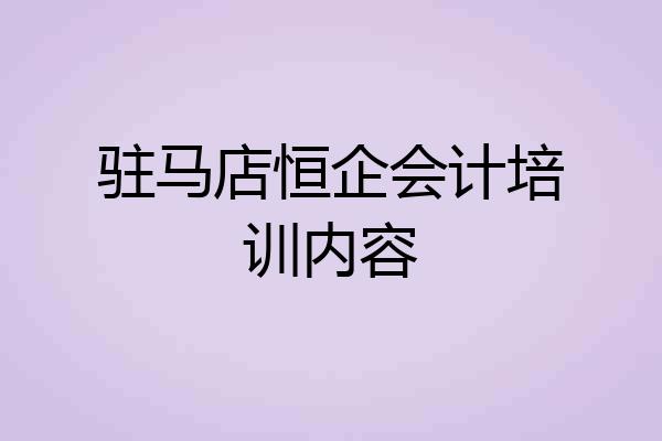 驻马店恒企会计培训内容