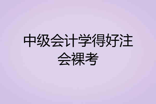 中级会计学得好注会裸考