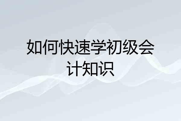 如何快速学初级会计知识